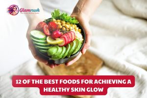 12 Of The Best Foods For Achieving A Healthy Skin Glow