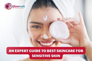 An Expert Guide To Best Skincare For Sensitive Skin